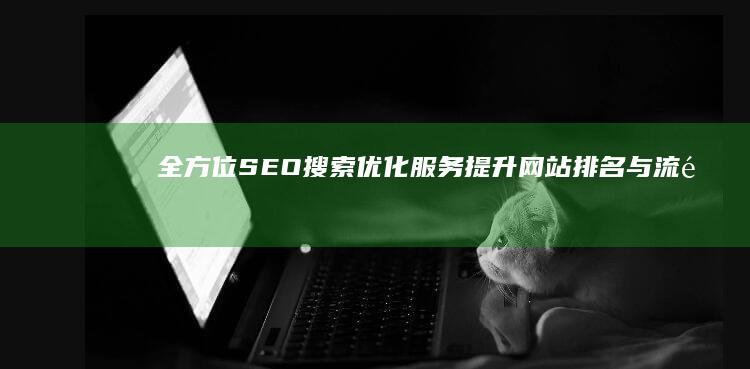 全方位SEO搜索优化服务：提升网站排名与流量