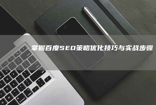 掌握百度SEO策略：优化技巧与实战步骤