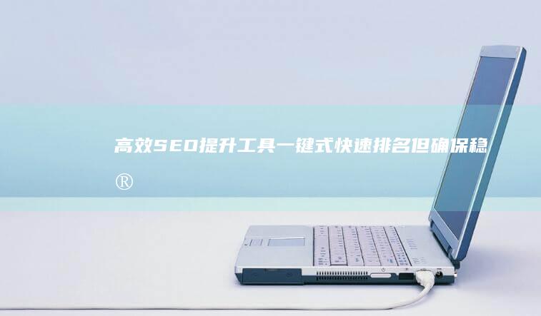 高效SEO提升工具：一键式快速排名但确保稳定性的智能下拉优化软件