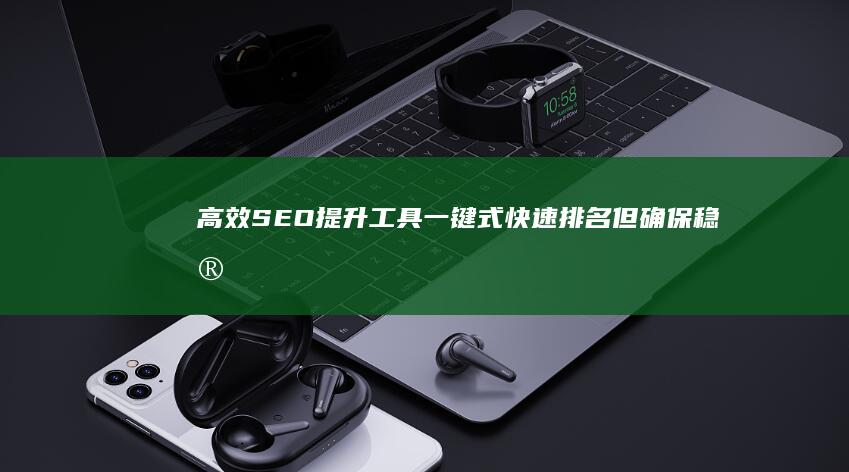 高效SEO提升工具：一键式快速排名但确保稳定性的智能下拉优化软件